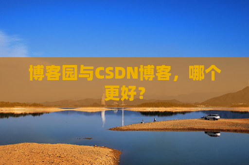 博客园与CSDN博客，哪个更好？