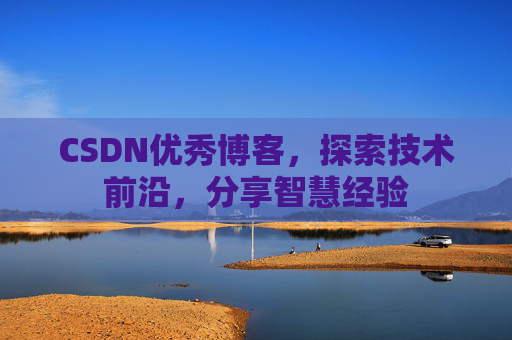 CSDN优秀博客,探索技术前沿,分享智慧经验